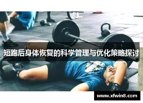 短跑后身体恢复的科学管理与优化策略探讨