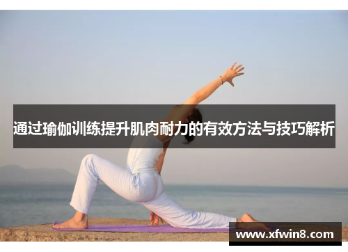 通过瑜伽训练提升肌肉耐力的有效方法与技巧解析